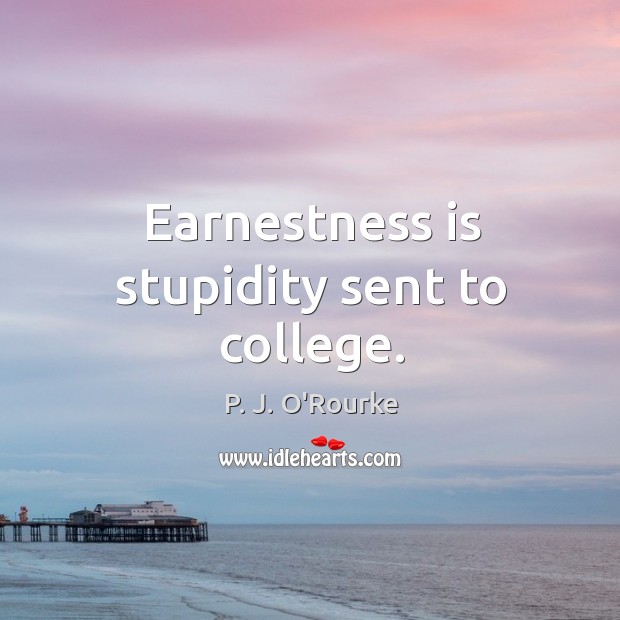 Earnestness is stupidity sent to college. P. J. O’Rourke Picture Quote
