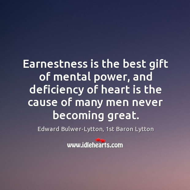 Earnestness is the best gift of mental power, and deficiency of heart Edward Bulwer-Lytton, 1st Baron Lytton Picture Quote