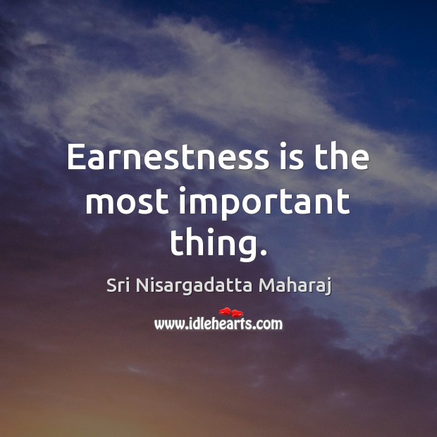 Earnestness is the most important thing. Sri Nisargadatta Maharaj Picture Quote