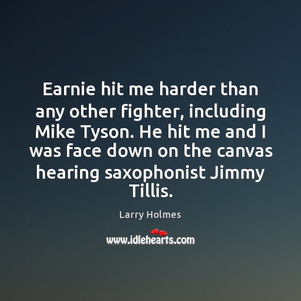 Earnie hit me harder than any other fighter, including Mike Tyson. He Larry Holmes Picture Quote
