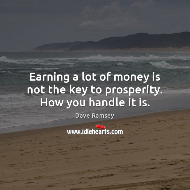 Earning a lot of money is not the key to prosperity. How you handle it is. Dave Ramsey Picture Quote
