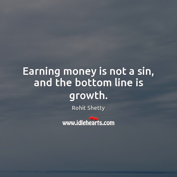 Earning money is not a sin, and the bottom line is growth. Rohit Shetty Picture Quote