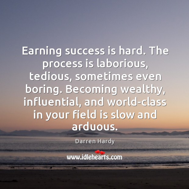 Earning success is hard. The process is laborious, tedious, sometimes even boring. Darren Hardy Picture Quote