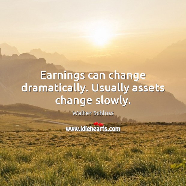 Earnings can change dramatically. Usually assets change slowly. Walter Schloss Picture Quote