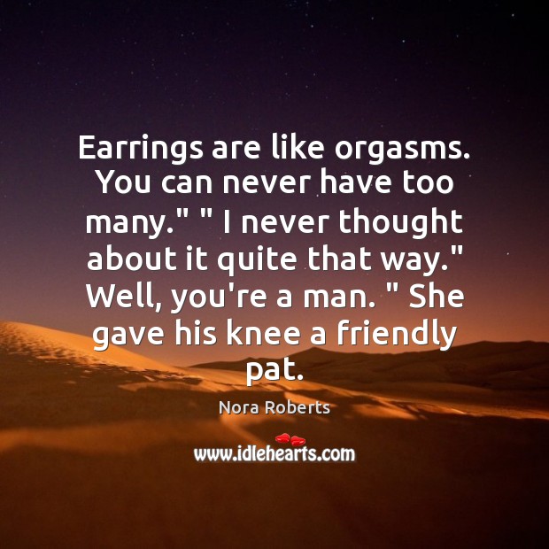 Earrings are like orgasms. You can never have too many.” ” I never Nora Roberts Picture Quote