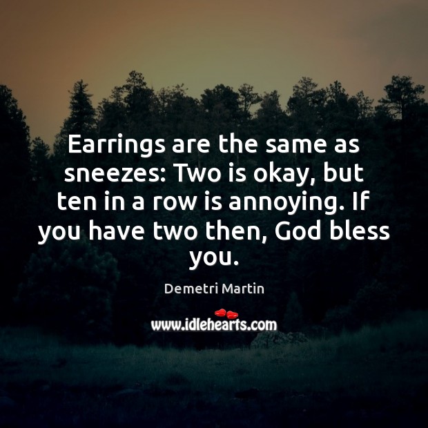 Earrings are the same as sneezes: Two is okay, but ten in Demetri Martin Picture Quote