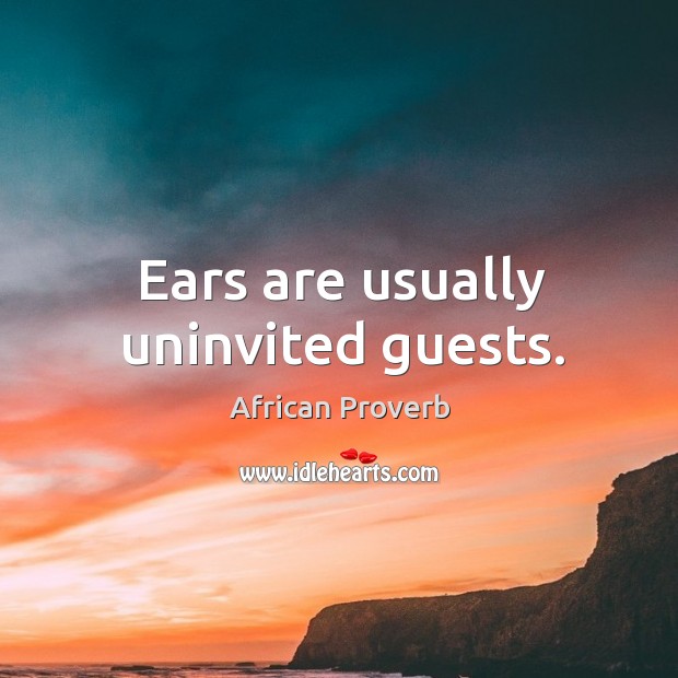 Ears are usually uninvited guests. African Proverbs Image