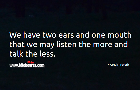 We have two ears and one mouth that we may listen the more and talk the less. Greek Proverbs Image
