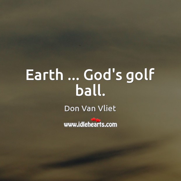 Earth … God’s golf ball. Don Van Vliet Picture Quote