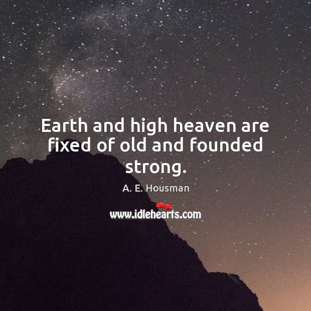 Earth and high heaven are fixed of old and founded strong. A. E. Housman Picture Quote