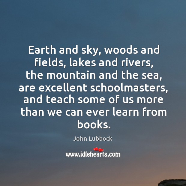 Earth and sky, woods and fields, lakes and rivers, the mountain and the sea John Lubbock Picture Quote