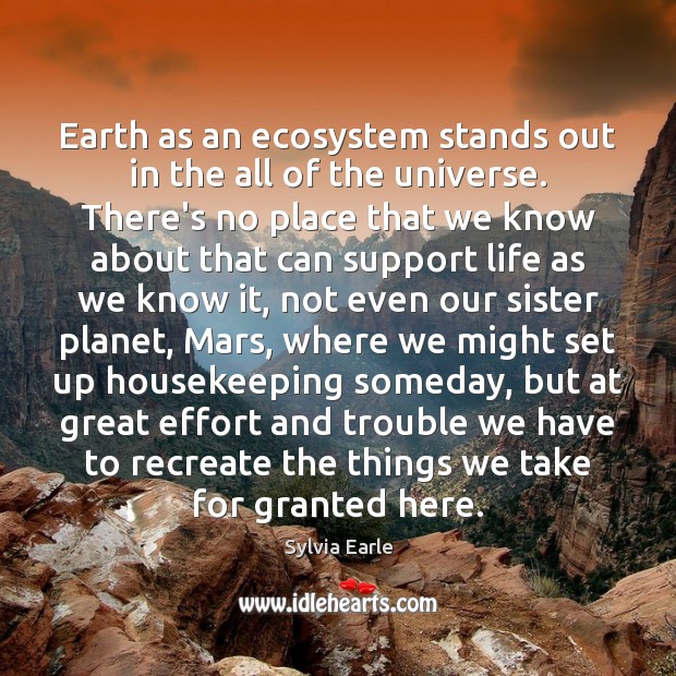 Earth as an ecosystem stands out in the all of the universe. Sylvia Earle Picture Quote
