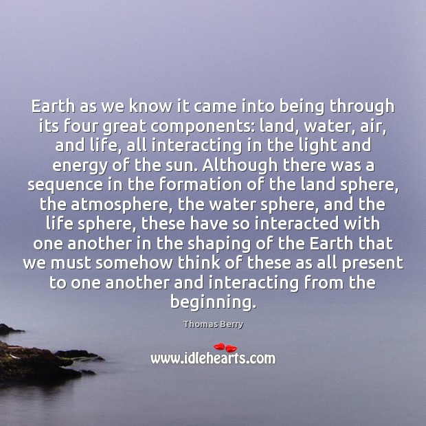Earth as we know it came into being through its four great Thomas Berry Picture Quote