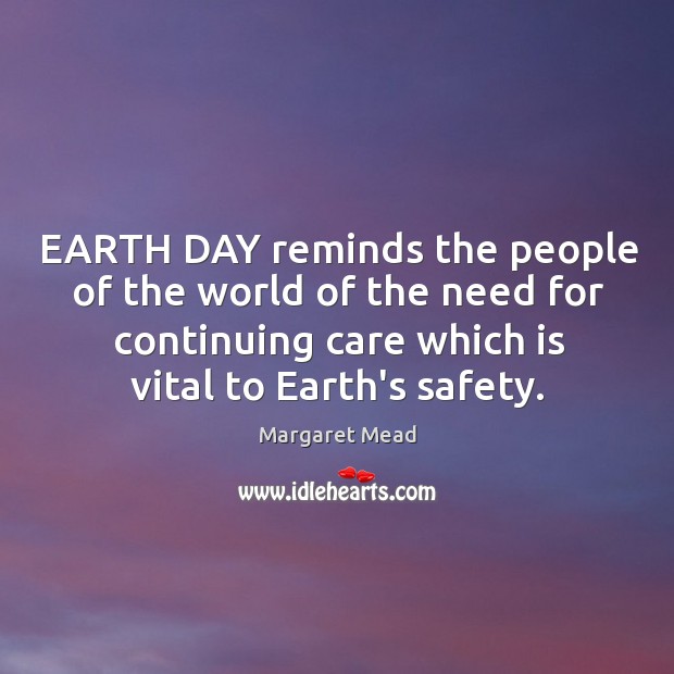 EARTH DAY reminds the people of the world of the need for Margaret Mead Picture Quote