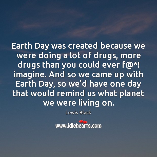 Earth Day was created because we were doing a lot of drugs, Lewis Black Picture Quote
