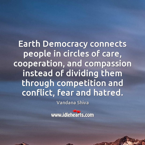 Earth Democracy connects people in circles of care, cooperation, and compassion instead Vandana Shiva Picture Quote