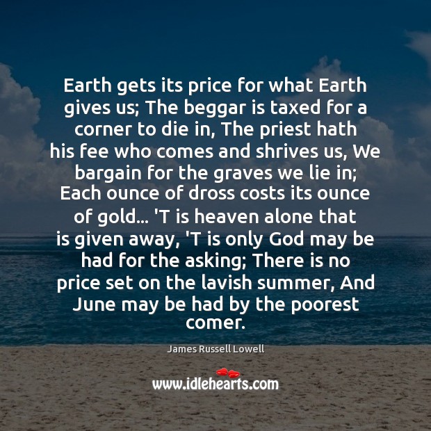 Earth gets its price for what Earth gives us; The beggar is James Russell Lowell Picture Quote
