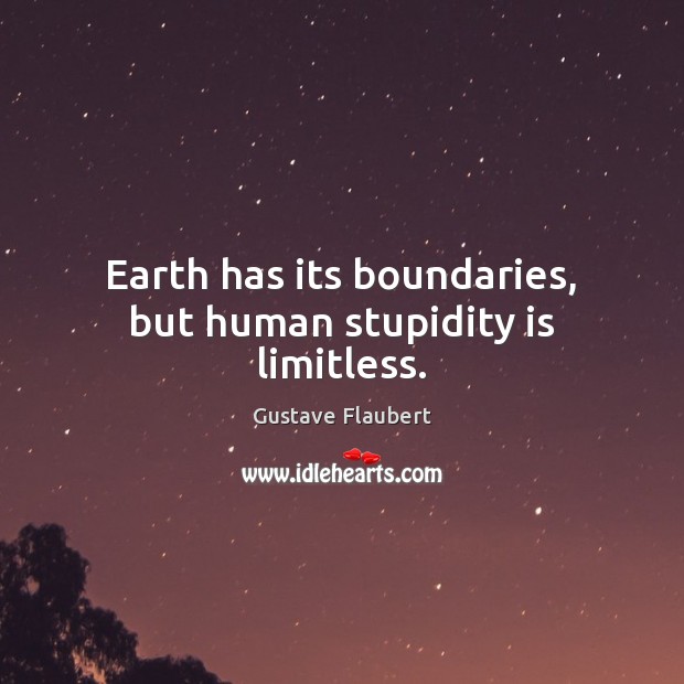 Earth has its boundaries, but human stupidity is limitless. Gustave Flaubert Picture Quote