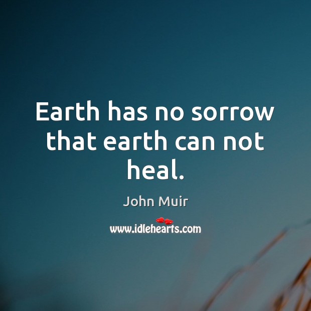Earth has no sorrow that earth can not heal. John Muir Picture Quote