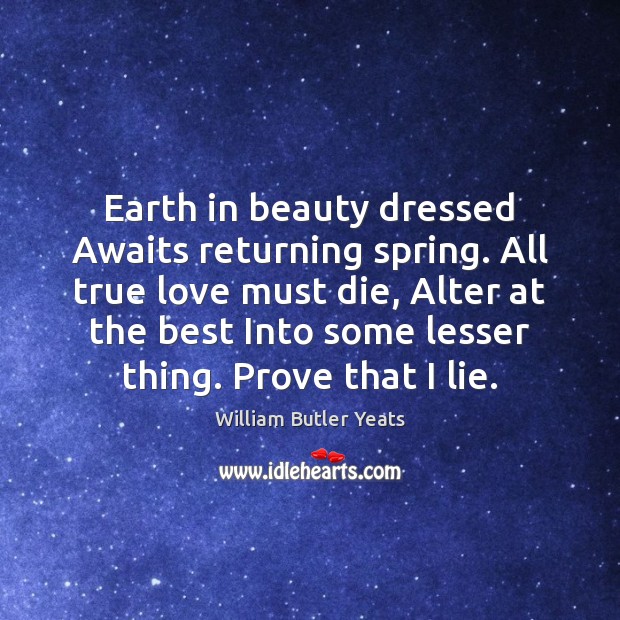 Earth in beauty dressed Awaits returning spring. All true love must die, True Love Quotes Image