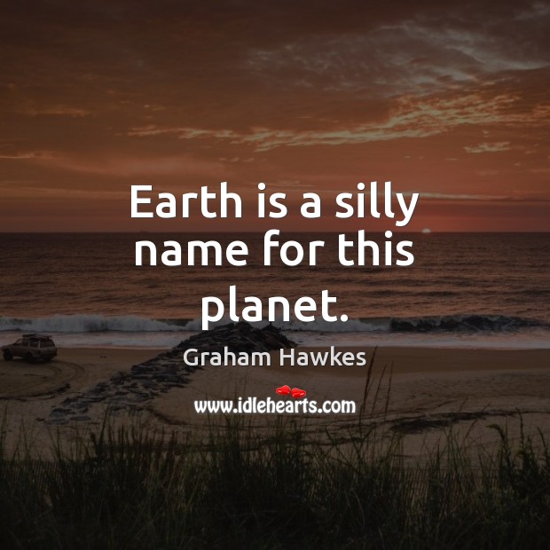 Earth is a silly name for this planet. Graham Hawkes Picture Quote
