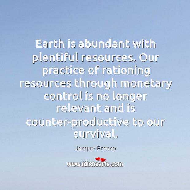 Earth is abundant with plentiful resources. Our practice of rationing resources through monetary. Jacque Fresco Picture Quote