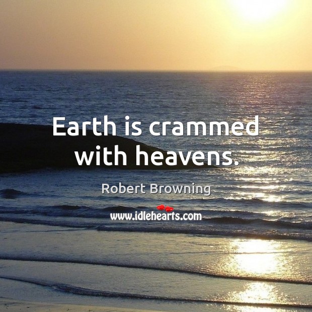 Earth is crammed with heavens. Robert Browning Picture Quote