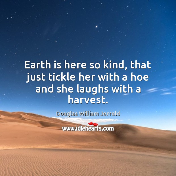 Earth is here so kind, that just tickle her with a hoe and she laughs with a harvest. Douglas William Jerrold Picture Quote
