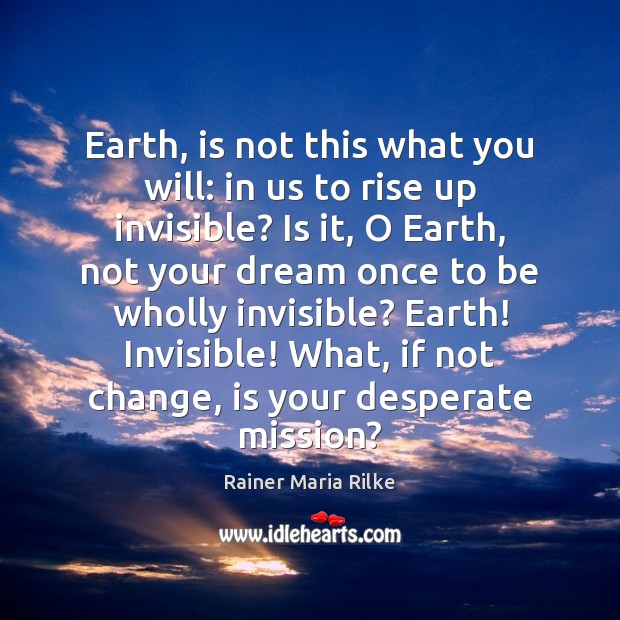 Earth, is not this what you will: in us to rise up Rainer Maria Rilke Picture Quote