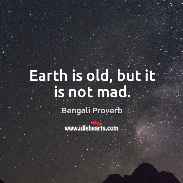 Earth is old, but it is not mad. Bengali Proverbs Image