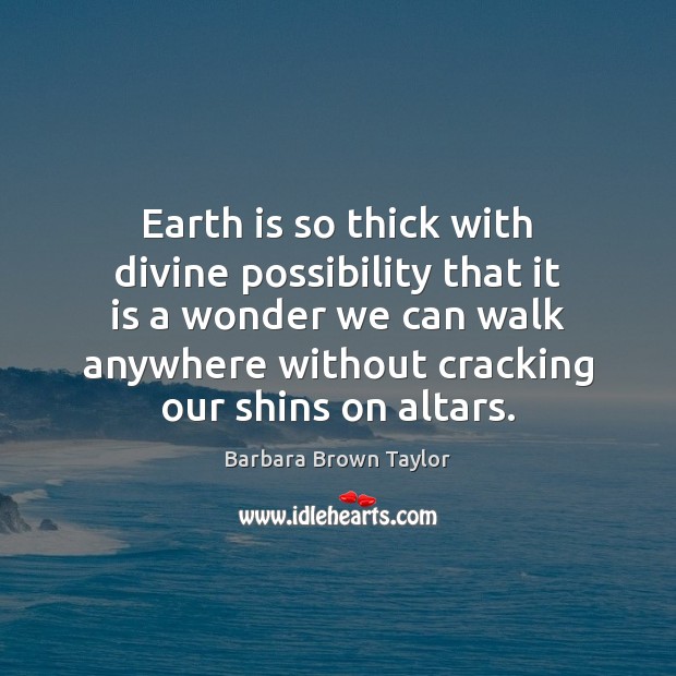 Earth is so thick with divine possibility that it is a wonder Barbara Brown Taylor Picture Quote