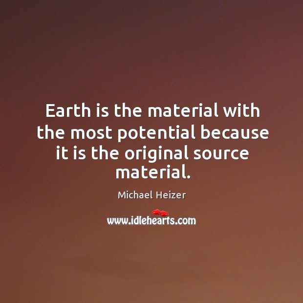 Earth is the material with the most potential because it is the original source material. Michael Heizer Picture Quote