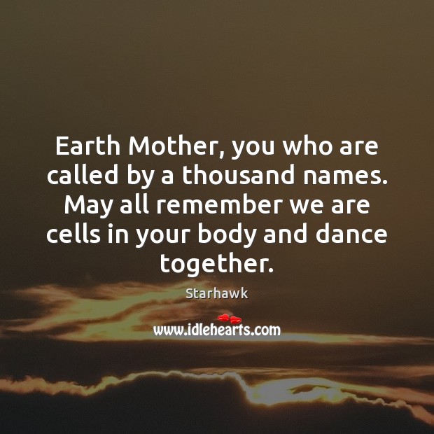 Earth Mother, you who are called by a thousand names. May all Image