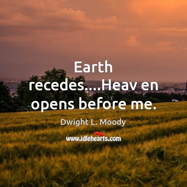 Earth recedes….Heav en opens before me. Dwight L. Moody Picture Quote
