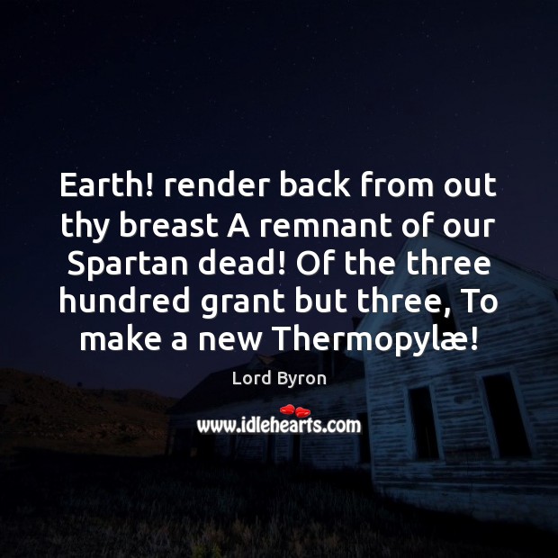 Earth! render back from out thy breast A remnant of our Spartan Image