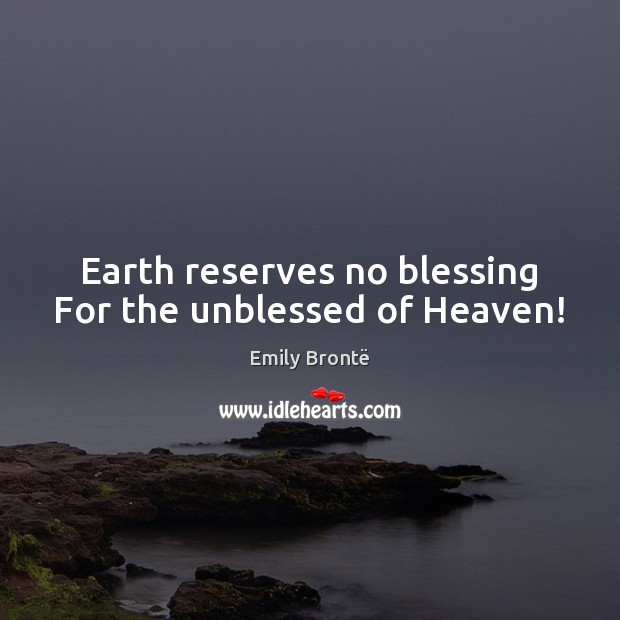 Earth reserves no blessing For the unblessed of Heaven! Emily Brontë Picture Quote