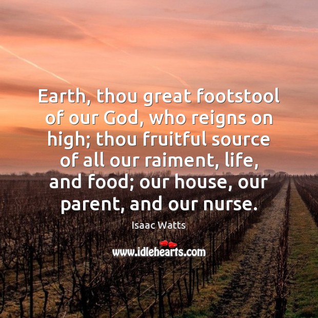 Earth, thou great footstool of our God, who reigns on high; thou Isaac Watts Picture Quote