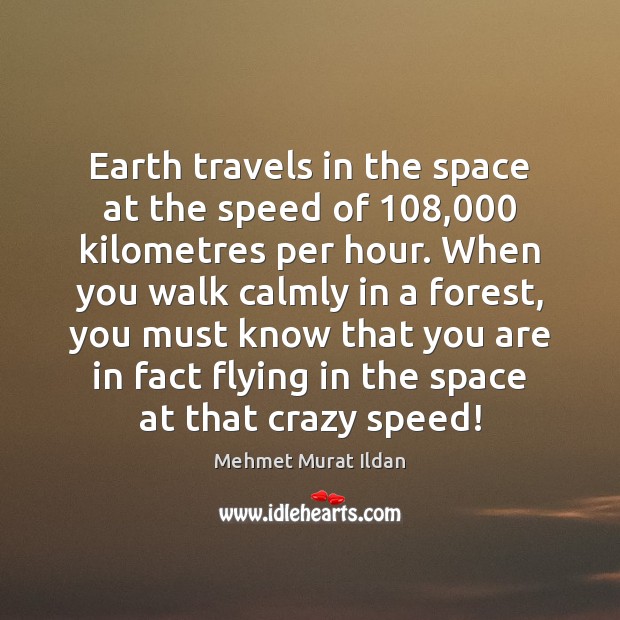 Earth travels in the space at the speed of 108,000 kilometres per hour. Mehmet Murat Ildan Picture Quote
