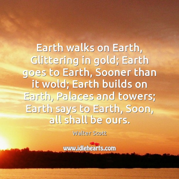 Earth walks on Earth, Glittering in gold; Earth goes to Earth, Sooner Image