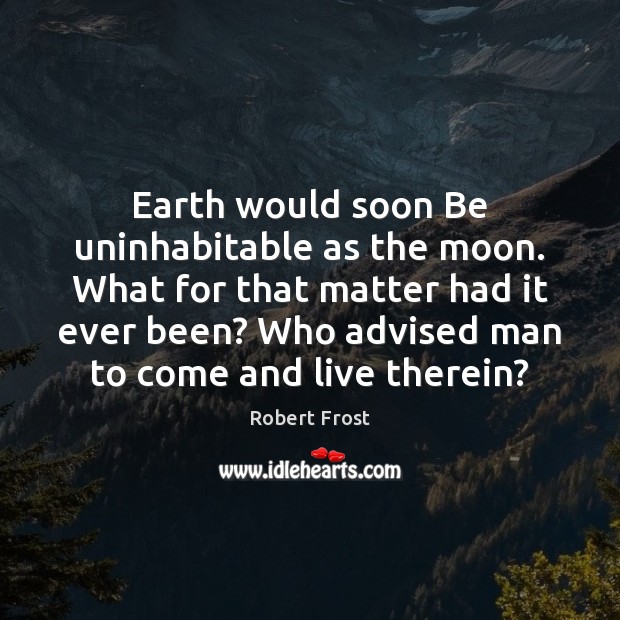 Earth would soon Be uninhabitable as the moon. What for that matter Robert Frost Picture Quote