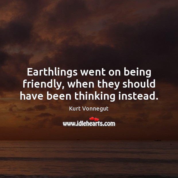 Earthlings went on being friendly, when they should have been thinking instead. Image