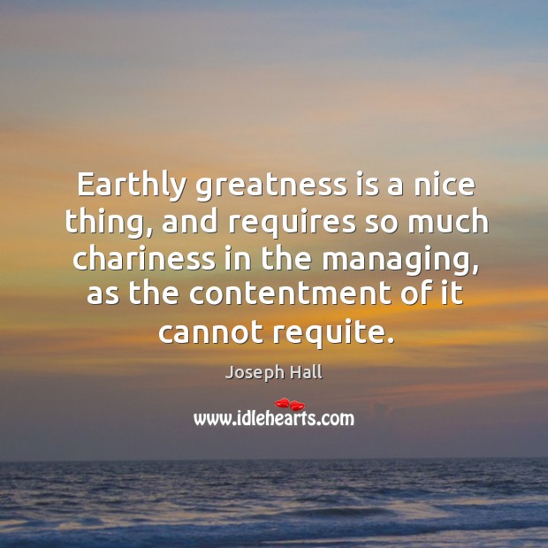 Earthly greatness is a nice thing, and requires so much chariness in Joseph Hall Picture Quote