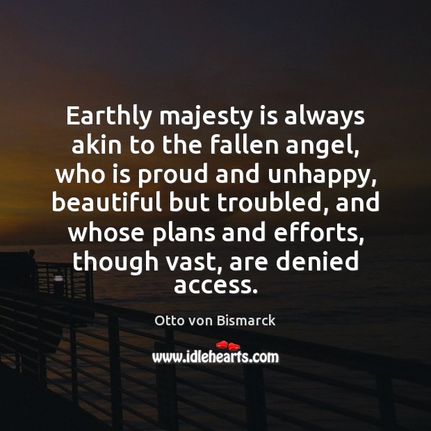 Earthly majesty is always akin to the fallen angel, who is proud Otto von Bismarck Picture Quote