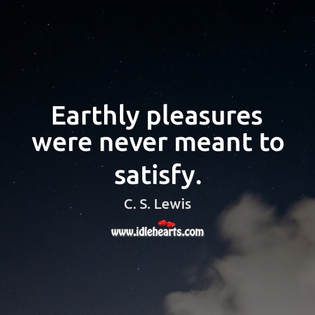 Earthly pleasures were never meant to satisfy. C. S. Lewis Picture Quote