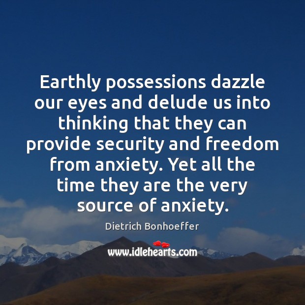 Earthly possessions dazzle our eyes and delude us into thinking that they Dietrich Bonhoeffer Picture Quote