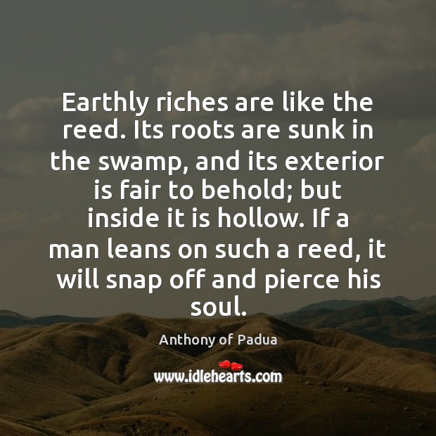 Earthly riches are like the reed. Its roots are sunk in the Anthony of Padua Picture Quote