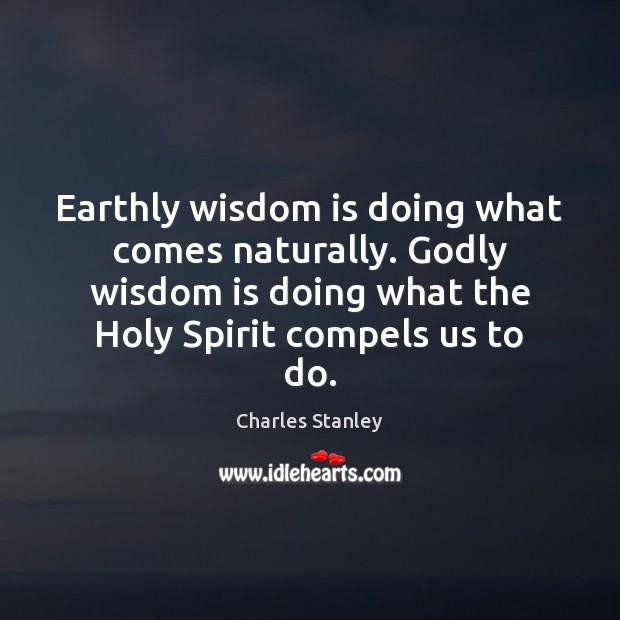 Earthly wisdom is doing what comes naturally. Godly wisdom is doing what Image