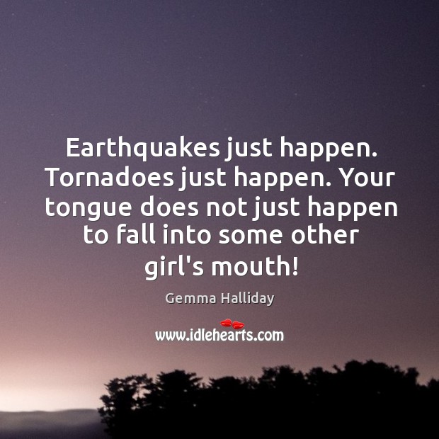 Earthquakes just happen. Tornadoes just happen. Your tongue does not just happen Gemma Halliday Picture Quote