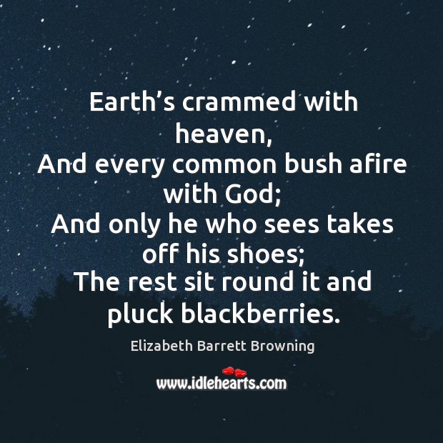 Earth’s crammed with heaven, and every common bush afire with God; Elizabeth Barrett Browning Picture Quote