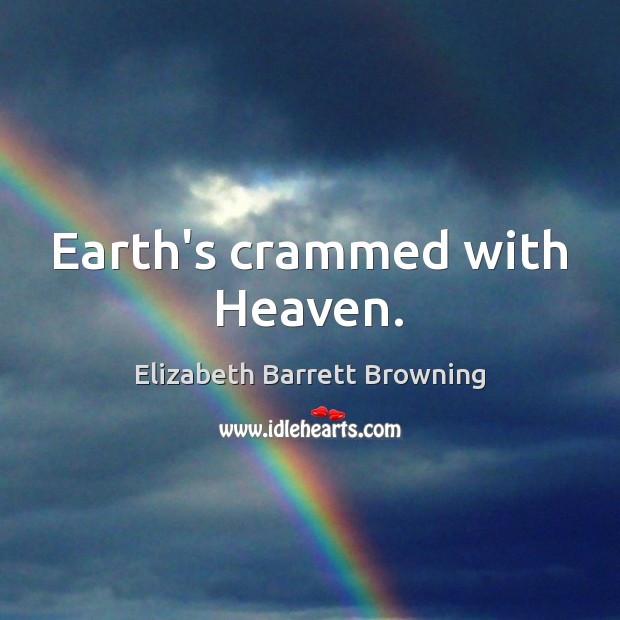 Earth’s crammed with Heaven. Elizabeth Barrett Browning Picture Quote